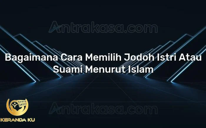 Bagaimana Cara Memilih Jodoh Istri Atau Suami Menurut Islam - Antrakasa