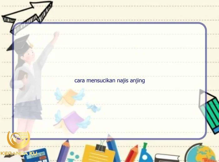 Cara Menghilangkan Najis Anjing, Umat Muslim Harus Simak!